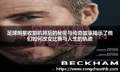 足球明星收割机背后的秘密与传奇故事揭示了他们如何改变比赛与人生的轨迹