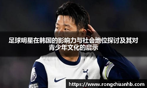 足球明星在韩国的影响力与社会地位探讨及其对青少年文化的启示