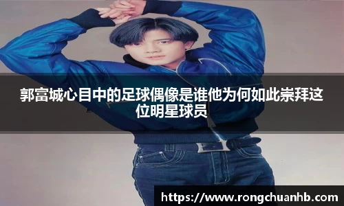 郭富城心目中的足球偶像是谁他为何如此崇拜这位明星球员