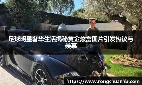足球明星奢华生活揭秘黄金炫富图片引发热议与羡慕
