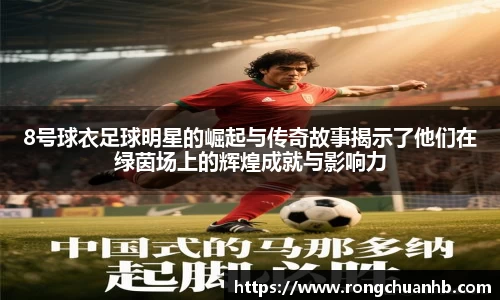 8号球衣足球明星的崛起与传奇故事揭示了他们在绿茵场上的辉煌成就与影响力