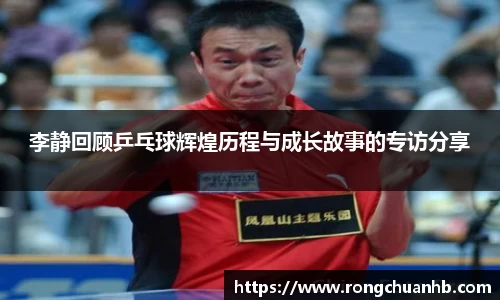 李静回顾乒乓球辉煌历程与成长故事的专访分享